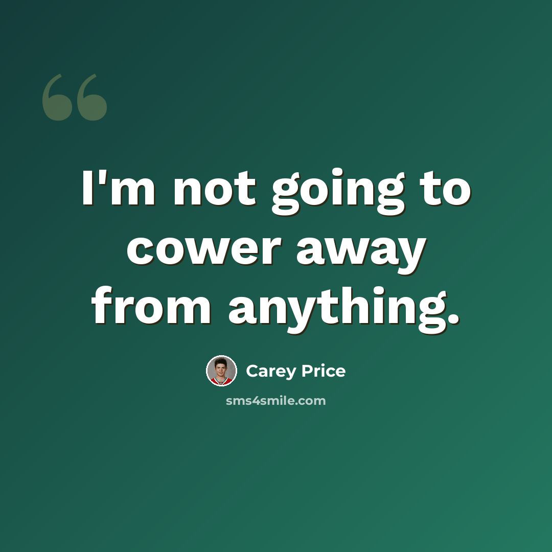 “I'm not going to cower away from anything.” quote by Carey Price