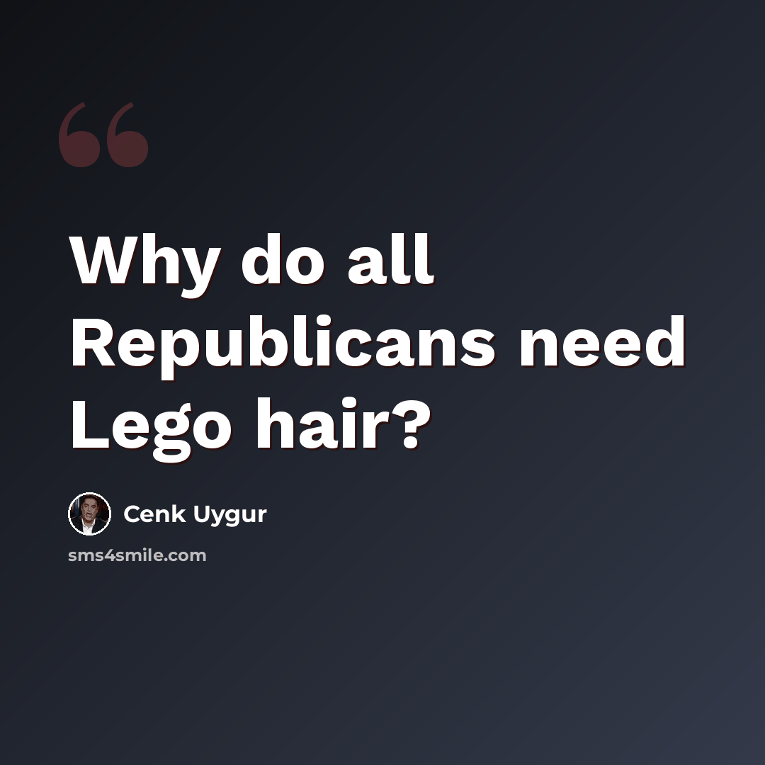 “Why do all Republicans need Lego hair?” quote by Cenk Uygur