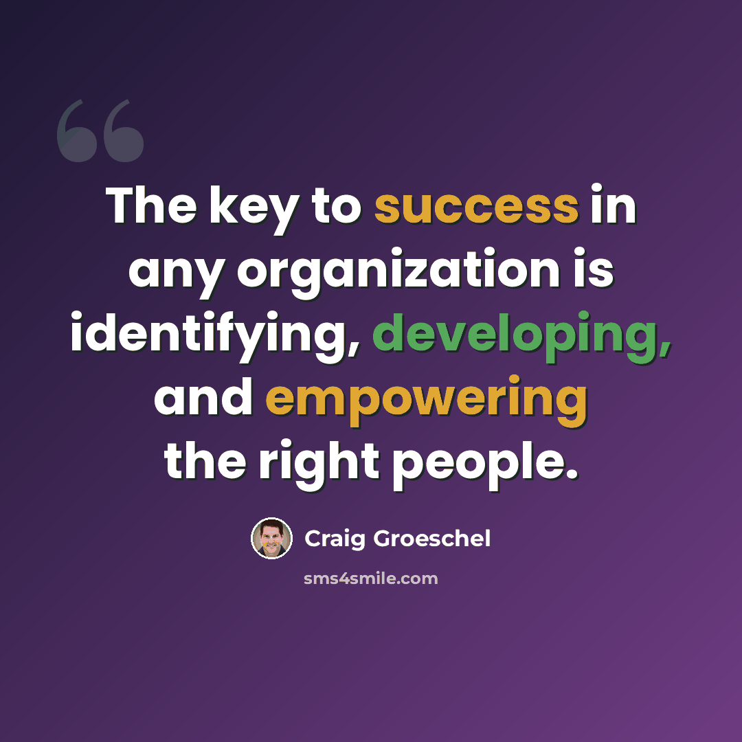 “The key to success in any organization is identifying, developing, and empowering the right people.” quote by Craig Groeschel