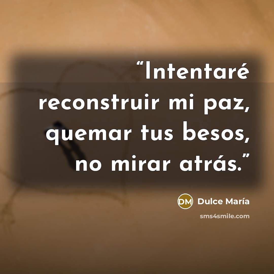 “Intentaré reconstruir mi paz, quemar tus besos, no mirar atrás.” quote by Dulce María