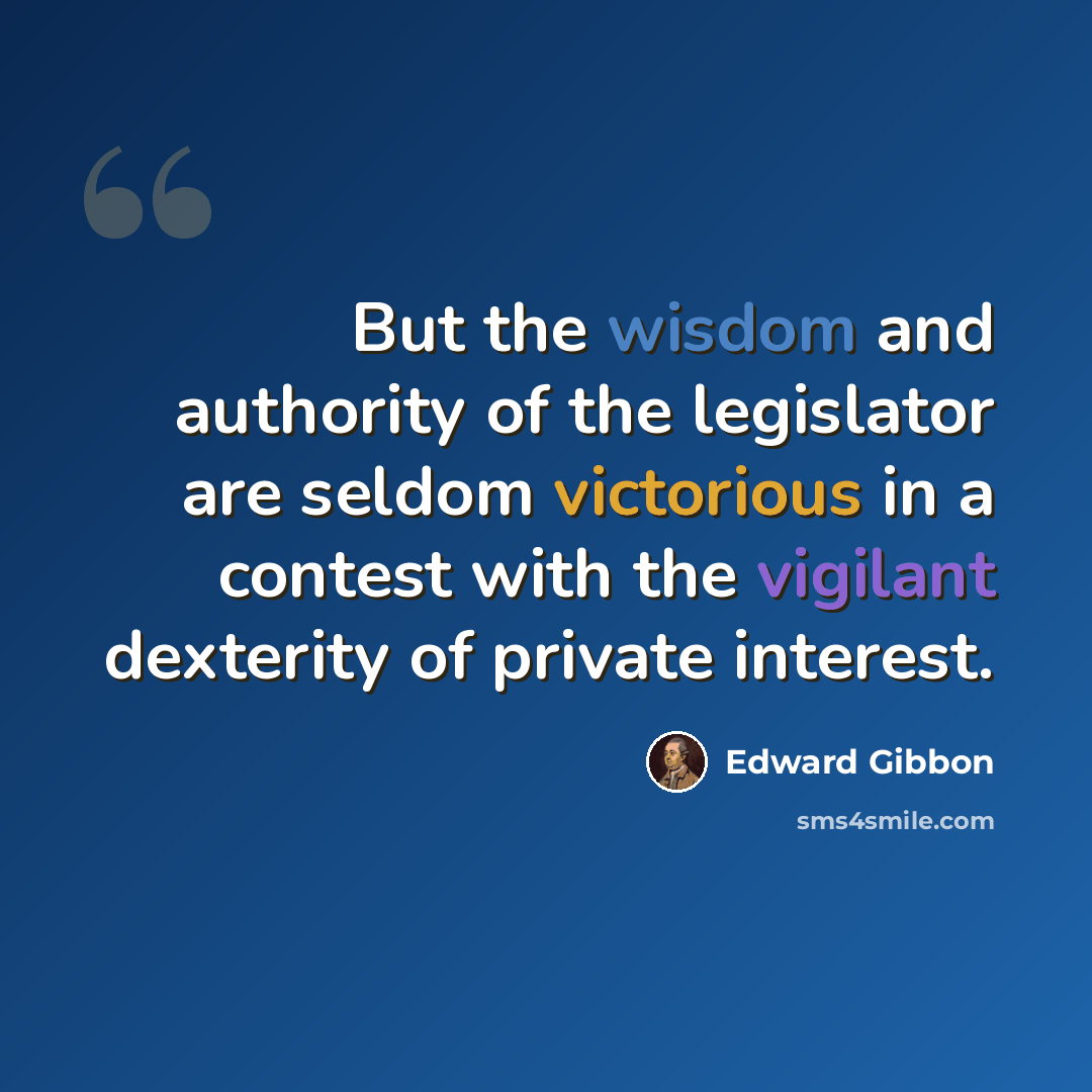 “But the wisdom and authority of the legislator are seldom victorious in a contest with the vigilant dexterity of private interest.” quote by Edward Gibbon