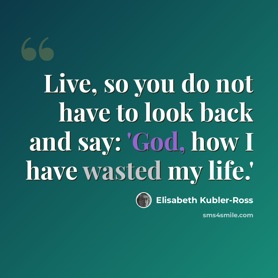 “Live, so you do not have to look back and say: 'God, how I have wasted my life.'” quote by Elisabeth Kubler-Ross