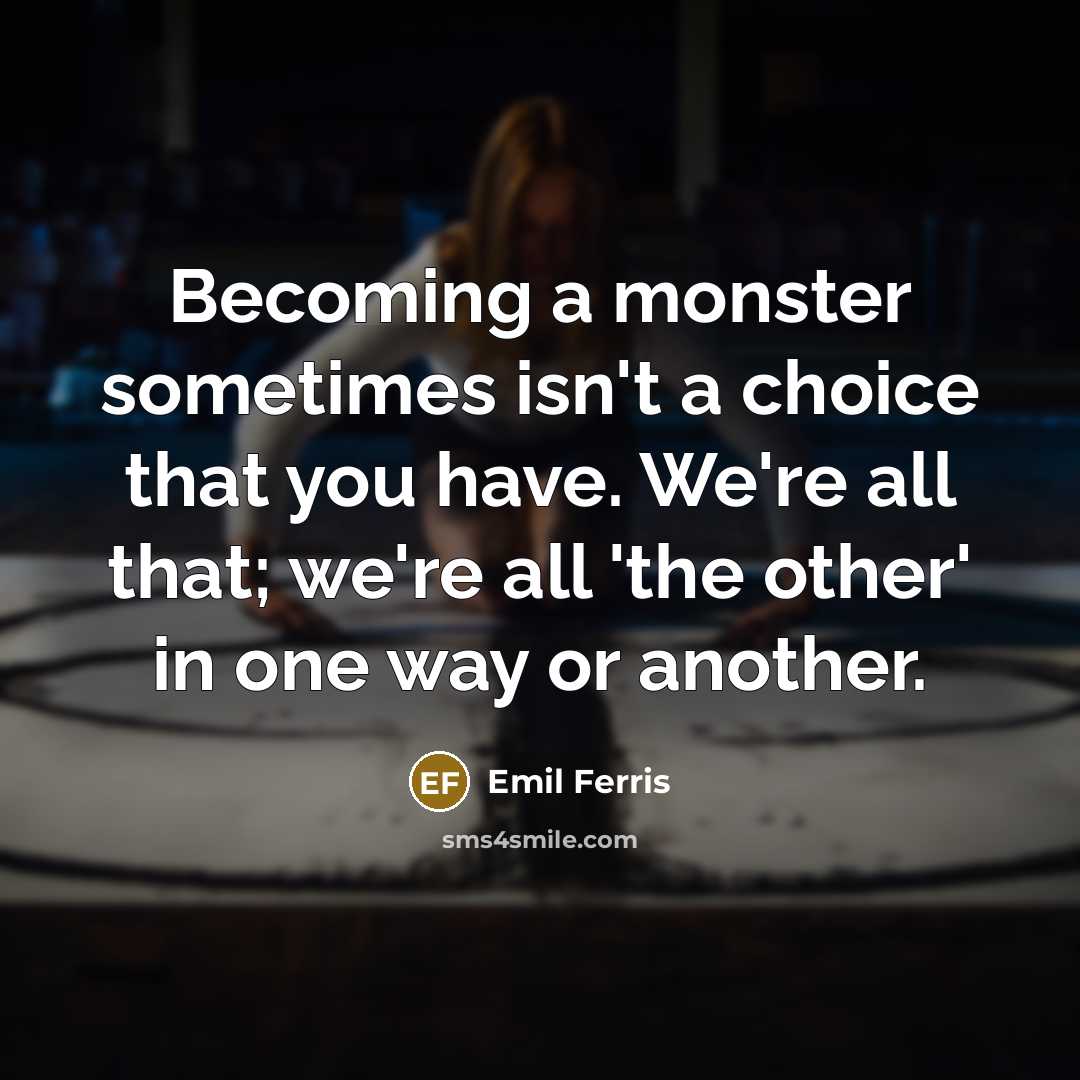“Becoming a monster sometimes isn't a choice that you have. We're all that; we're all 'the other' in one way or another.” quote by Emil Ferris