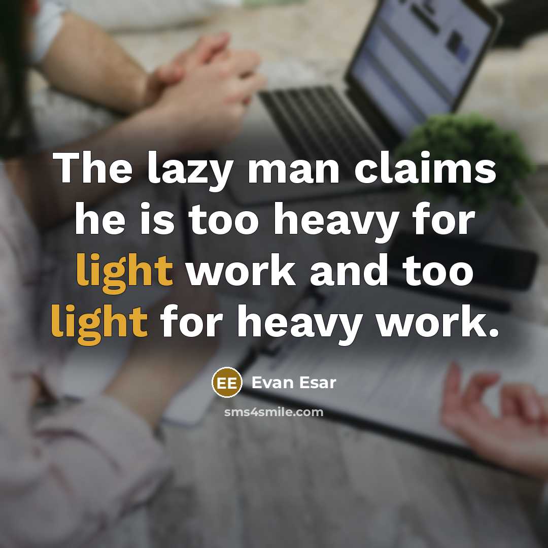 “The lazy man claims he is too heavy for light work and too light for heavy work.” quote by Evan Esar