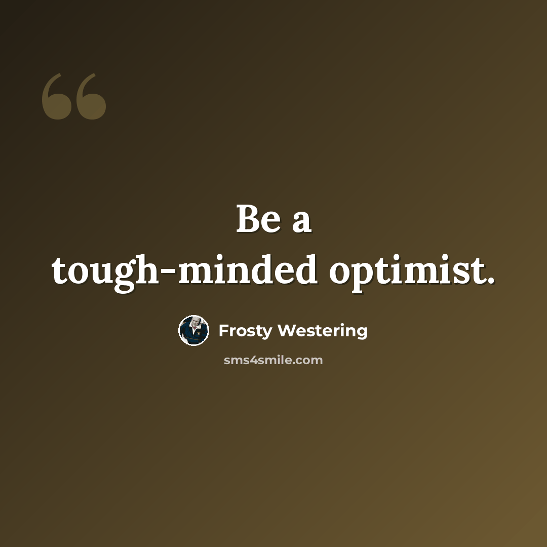 “Be a tough-minded optimist.” quote by Frosty Westering