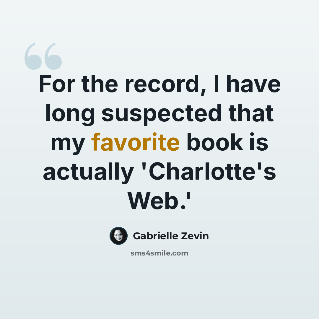 “For the record, I have long suspected that my favorite book is actually 'Charlotte's Web.'” quote by Gabrielle Zevin