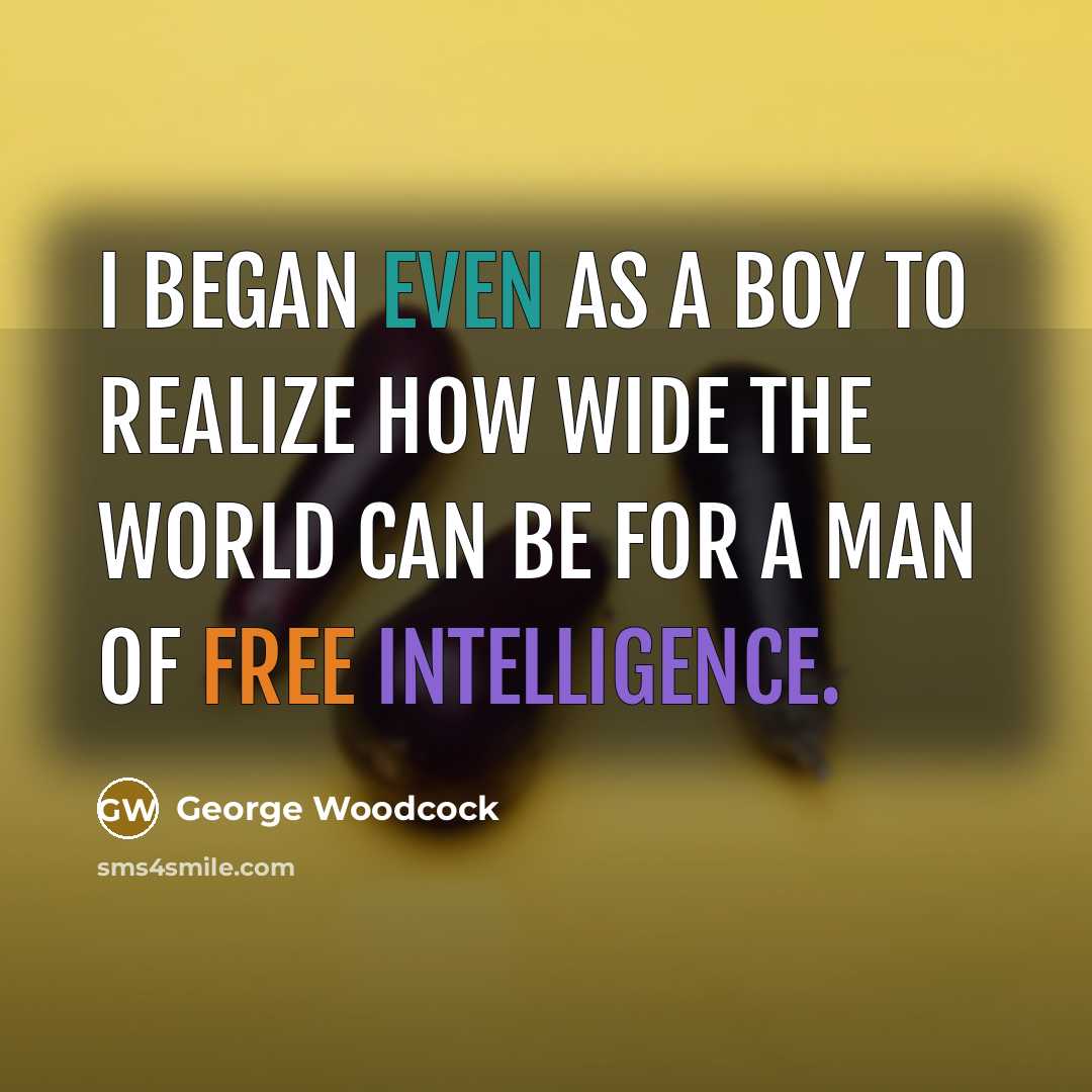 “I began even as a boy to realize how wide the world can be for a man of free intelligence.” quote by George Woodcock