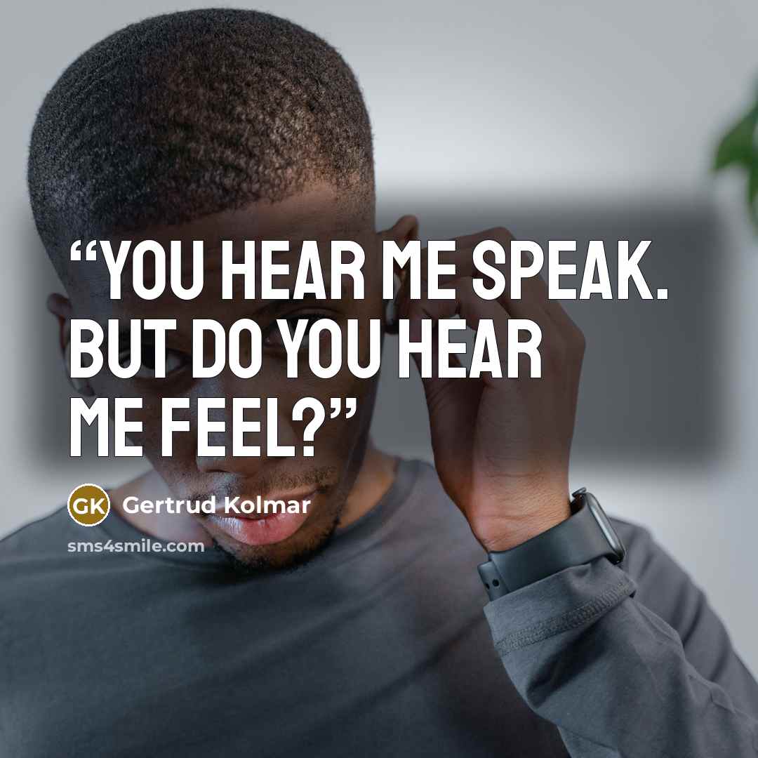 “You hear me speak. But do you hear me feel?” quote by Gertrud Kolmar