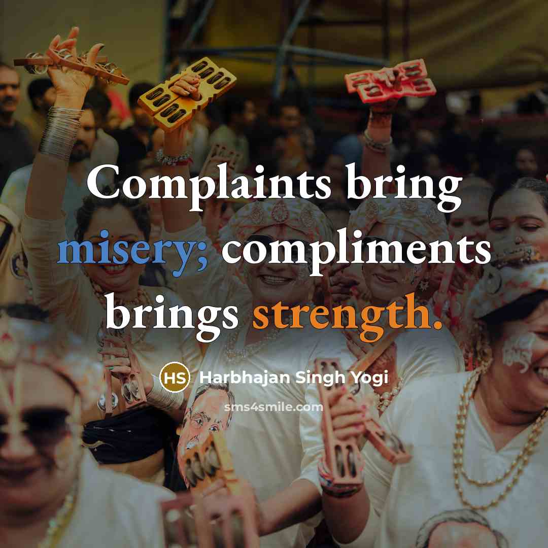 “Complaints bring misery; compliments brings strength.” quote by Harbhajan Singh Yogi