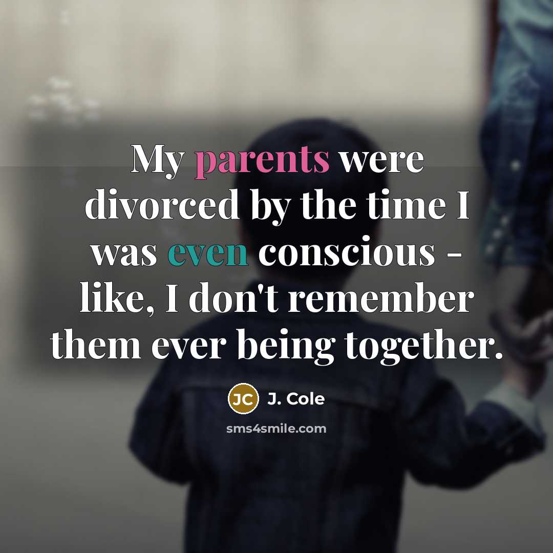 “My parents were divorced by the time I was even conscious - like, I don't remember them ever being together.” quote by J. Cole