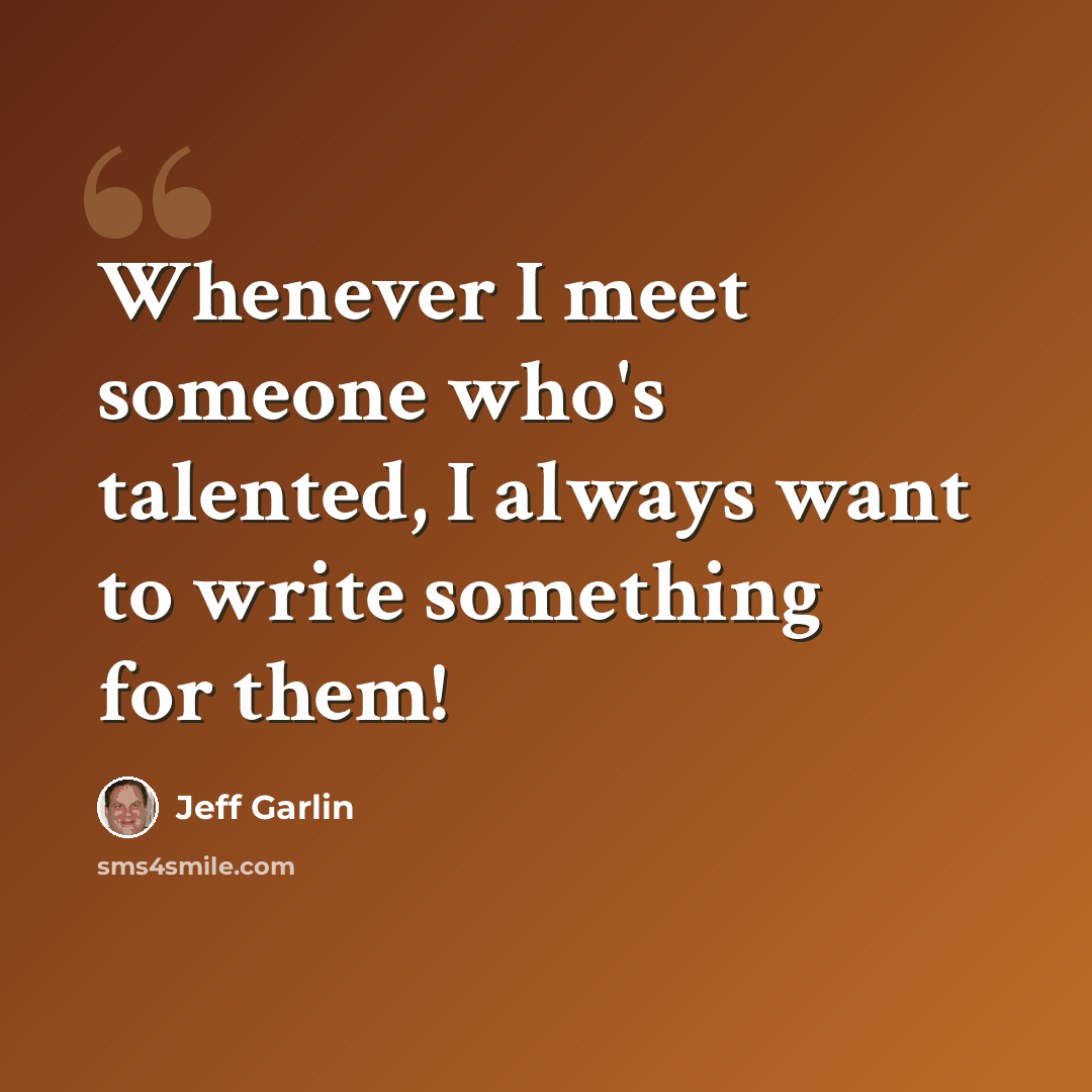 “Whenever I meet someone who's talented, I always want to write something for them!” quote by Jeff Garlin