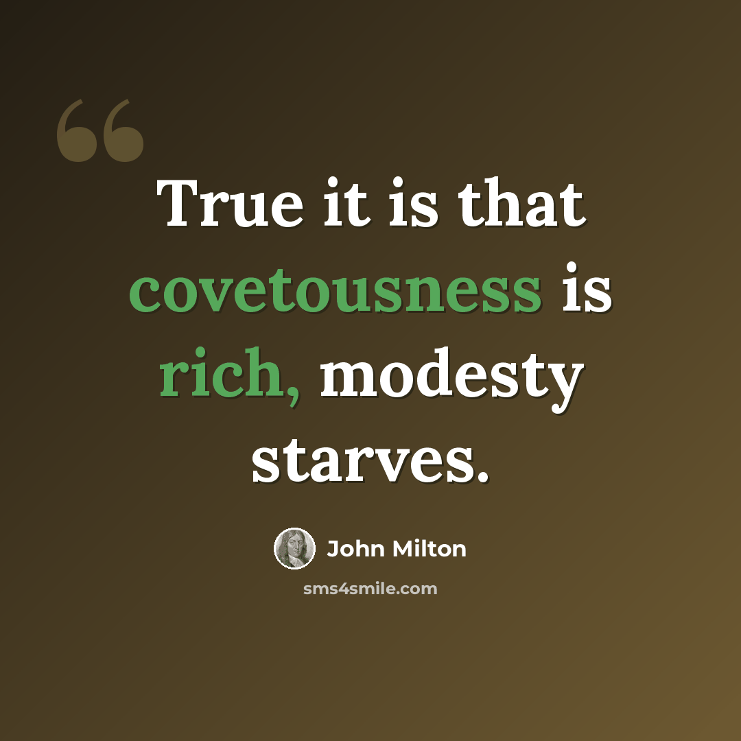 “True it is that covetousness is rich, modesty starves.” quote by John Milton