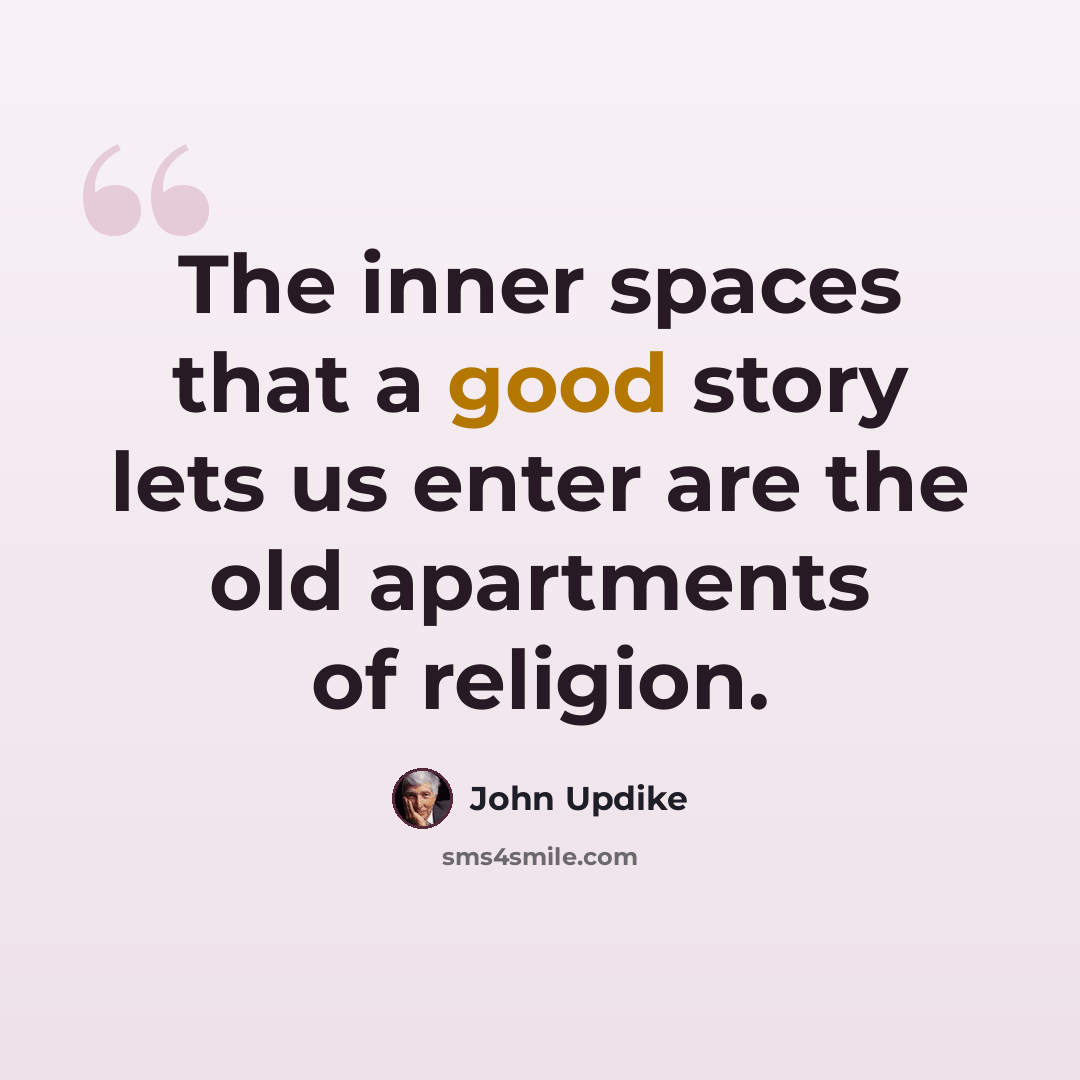 “The inner spaces that a good story lets us enter are the old apartments of religion.” quote by John Updike