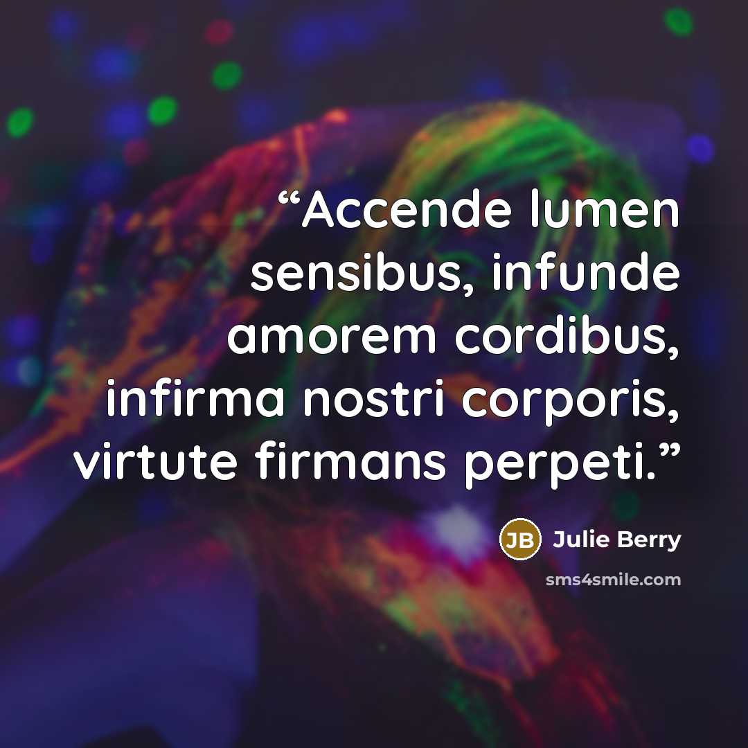 “Accende lumen sensibus, infunde amorem cordibus, infirma nostri corporis, virtute firmans perpeti.” quote by Julie Berry