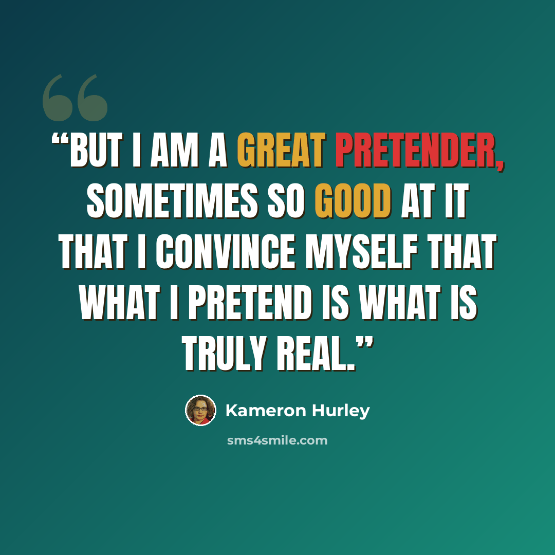 “But I am a great pretender, sometimes so good at it that I convince myself that what I pretend is what is truly real.” quote by Kameron Hurley
