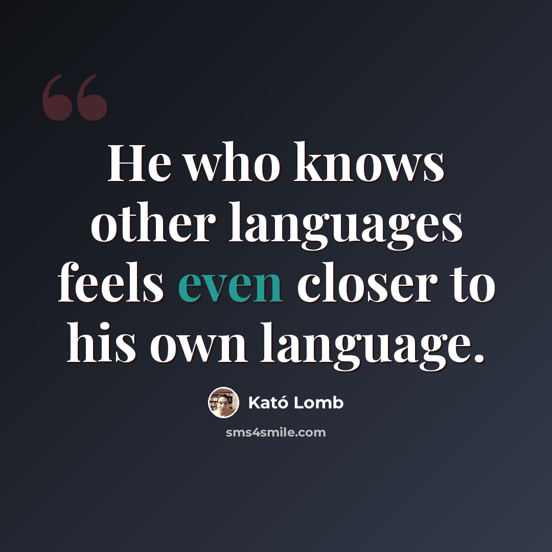 “He who knows other languages feels even closer to his own language.” quote by Kató Lomb