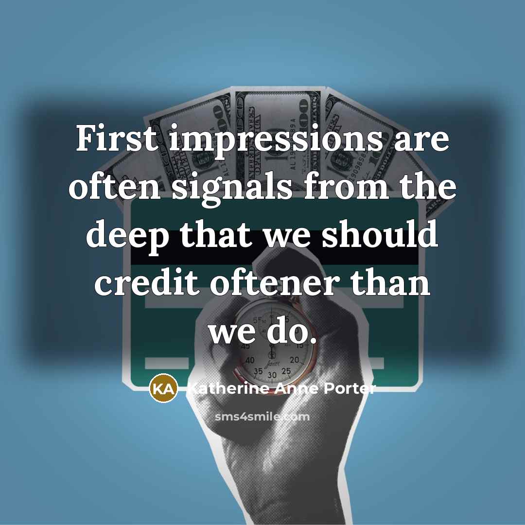 “First impressions are often signals from the deep that we should credit oftener than we do.” quote by Katherine Anne Porter