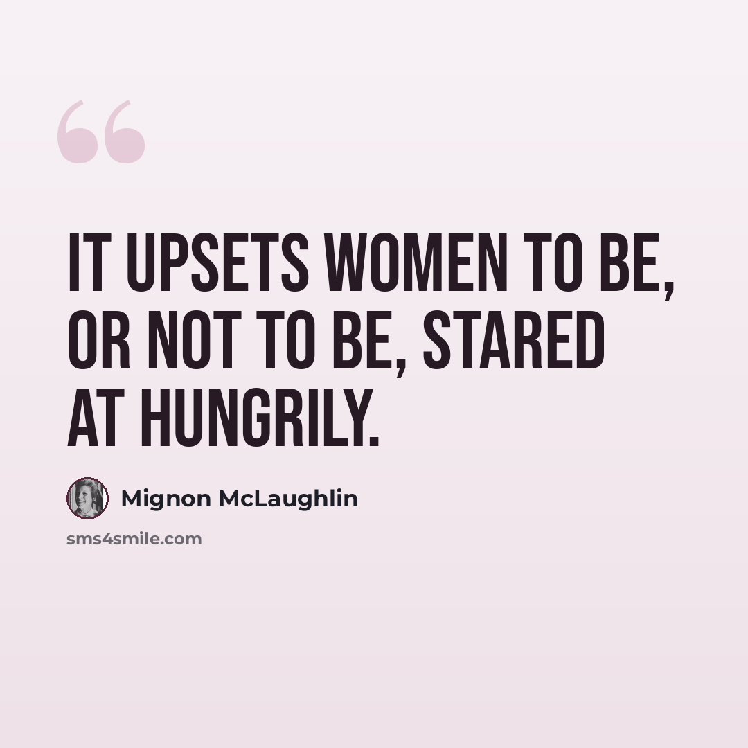 “It upsets women to be, or not to be, stared at hungrily.” quote by Mignon McLaughlin