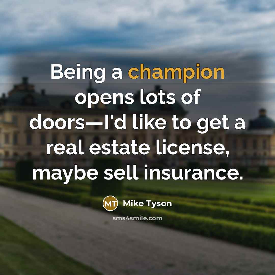 “Being a champion opens lots of doors—I'd like to get a real estate license, maybe sell insurance.” quote by Mike Tyson