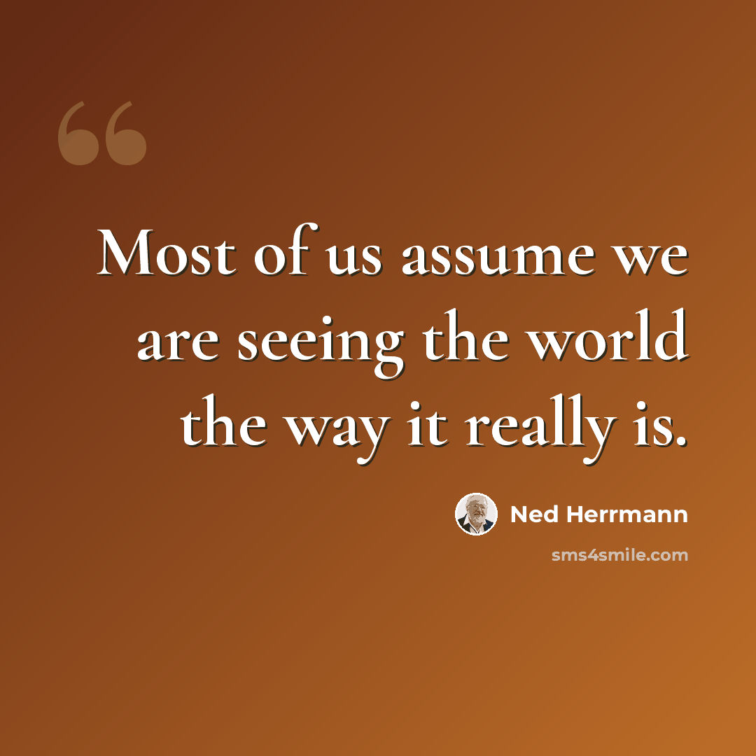 “Most of us assume we are seeing the world the way it really is.” quote by Ned Herrmann