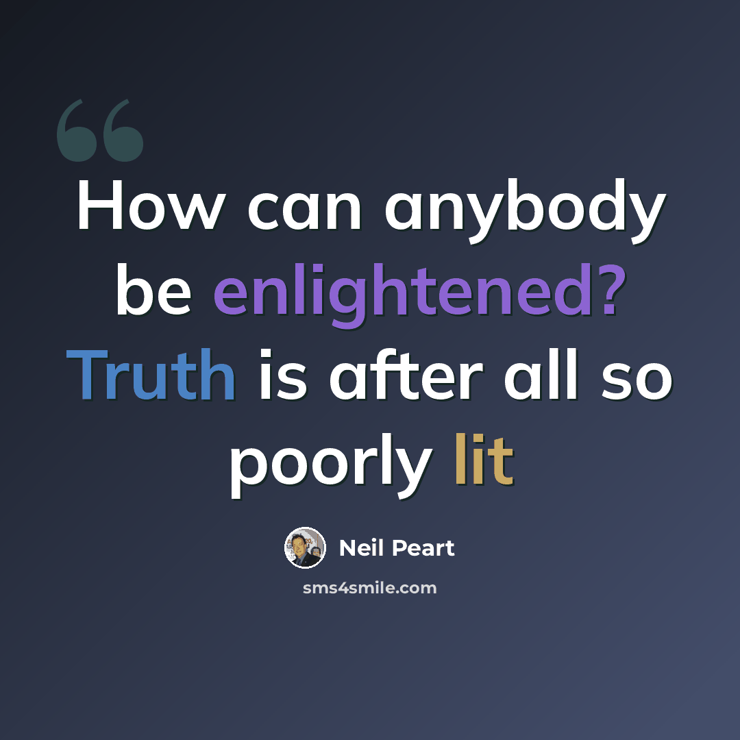 “How can anybody be enlightened? Truth is after all so poorly lit” quote by Neil Peart