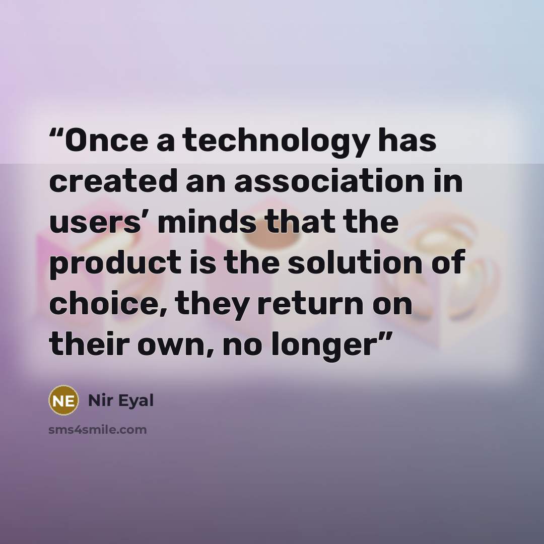 “Once a technology has created an association in users’ minds that the product is the solution of choice, they return on their own, no longer” quote by Nir Eyal