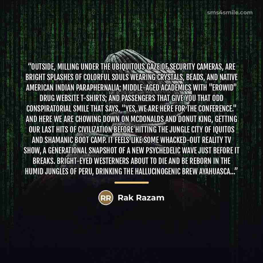“Outside, milling under the ubiquitous gaze of security cameras, are bright splashes of colorful souls wearing crystals, beads, and Native American Indian paraphernalia; middle-aged academics with "Erowid" drug website t-shirts; and passengers that give you that odd conspiratorial smile that says…” quote by Rak Razam