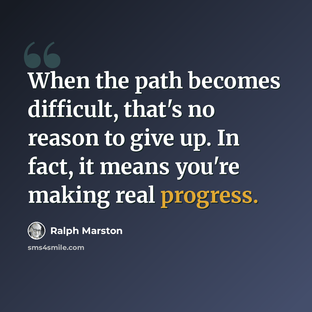 “When the path becomes difficult, that's no reason to give up. In fact, it means you're making real progress.” quote by Ralph Marston