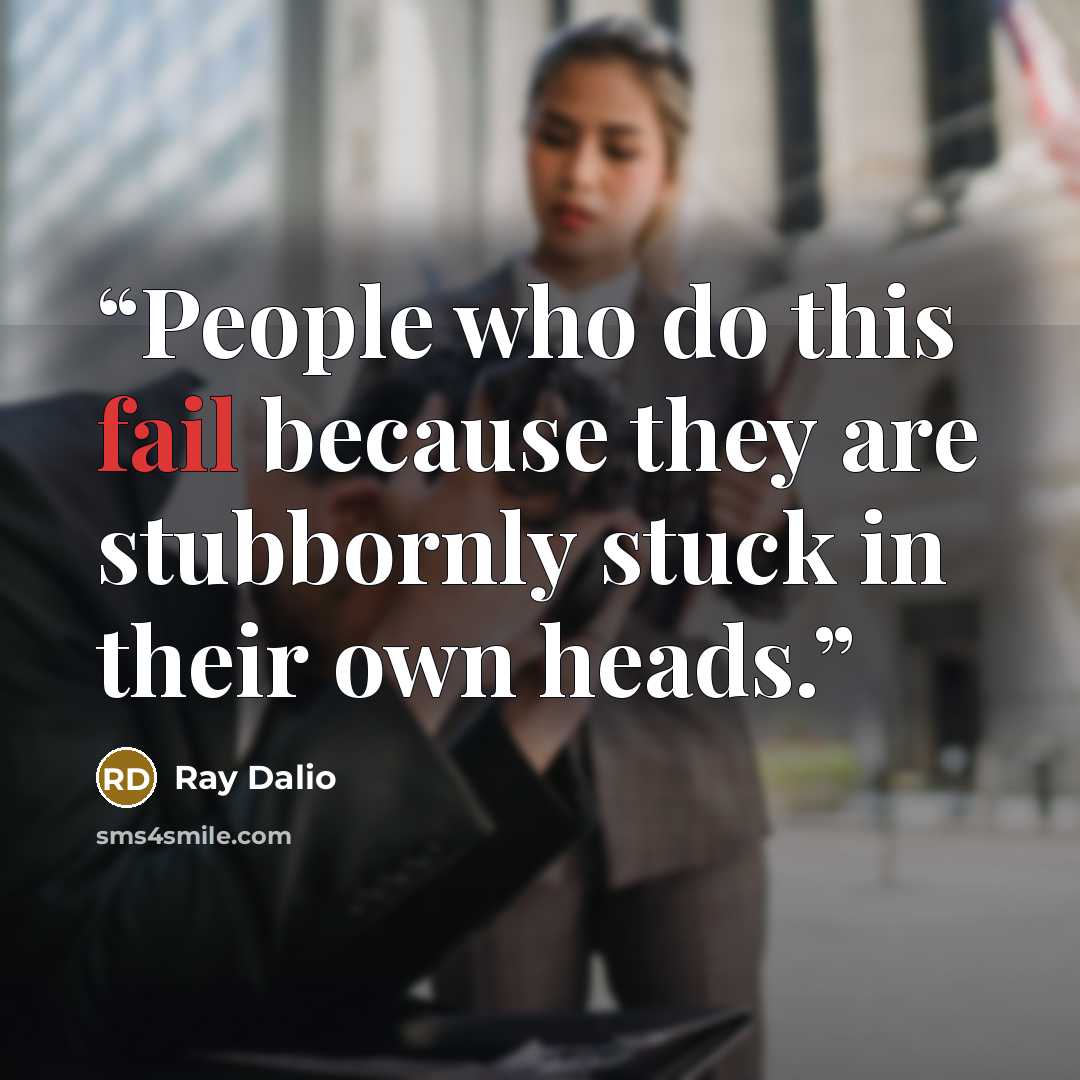 “People who do this fail because they are stubbornly stuck in their own heads.” quote by Ray Dalio