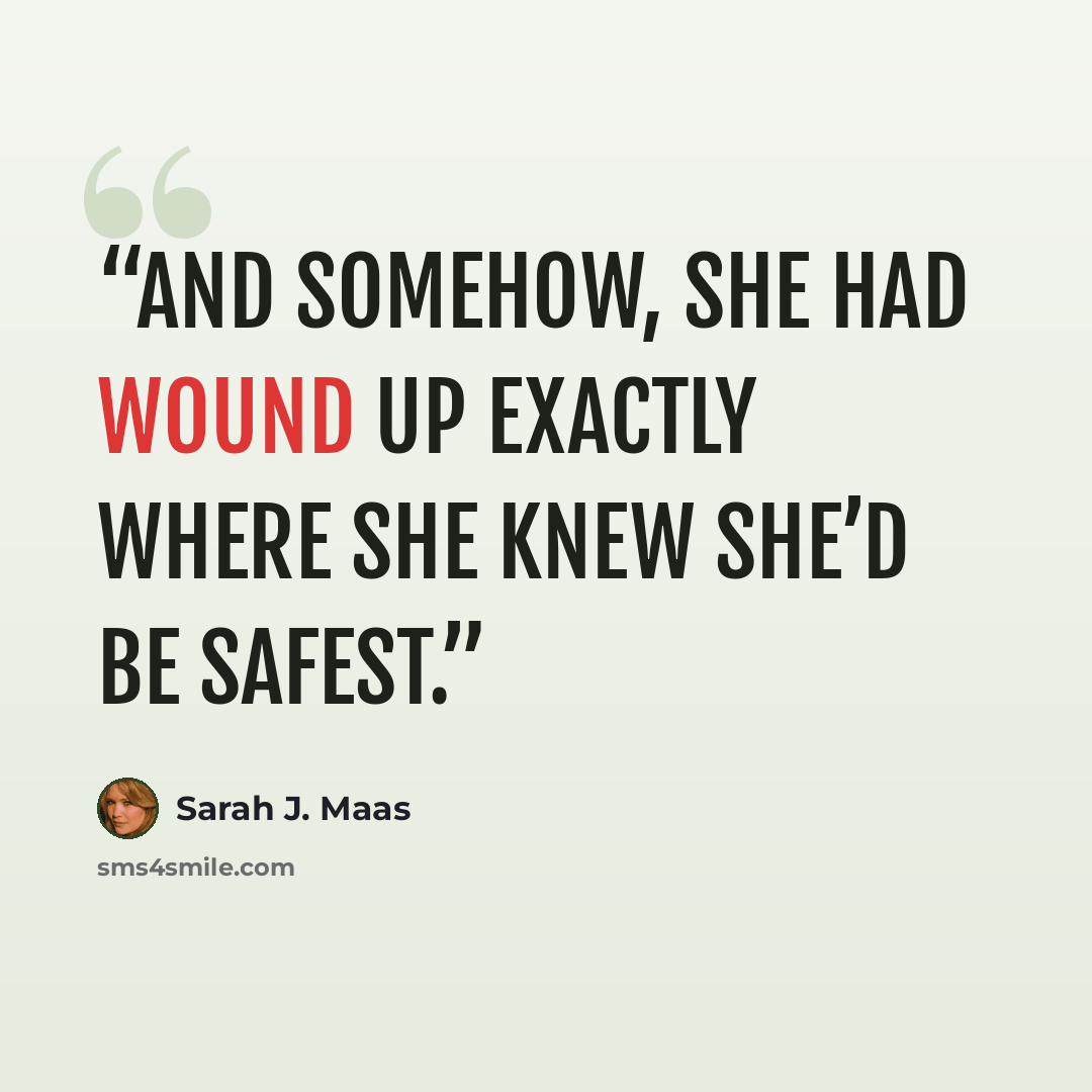 “And somehow, she had wound up exactly where she knew she’d be safest.” quote by Sarah J. Maas