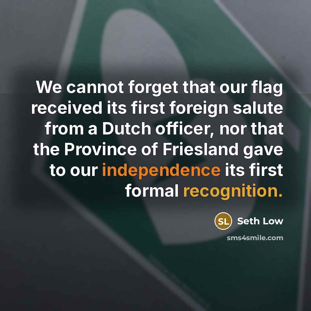 “We cannot forget that our flag received its first foreign salute from a Dutch officer, nor that the Province of Friesland gave to our independence its first formal recognition.” quote by Seth Low