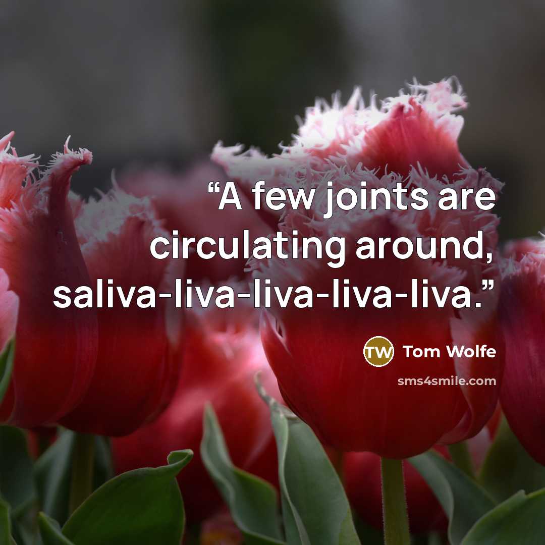 “A few joints are circulating around, saliva-liva-liva-liva-liva.” quote by Tom Wolfe