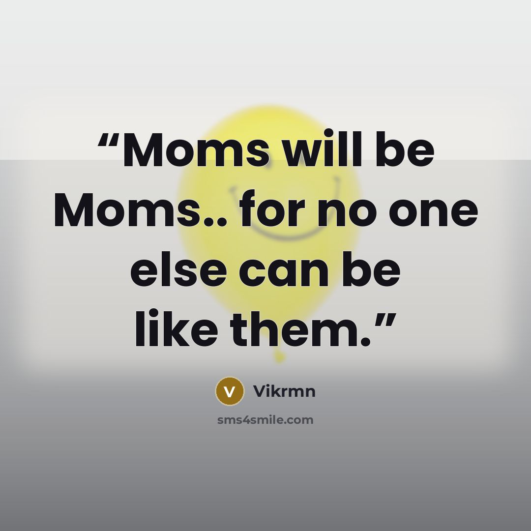 “Moms will be Moms.. for no one else can be like them.” quote by Vikrmn