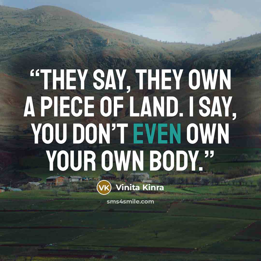 “They say, they own a piece of land. I say, you don’t even own your own body.” quote by Vinita Kinra