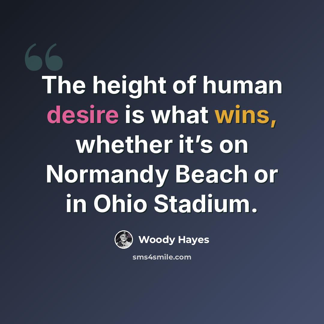 “The height of human desire is what wins, whether it’s on Normandy Beach or in Ohio Stadium.” quote by Woody Hayes