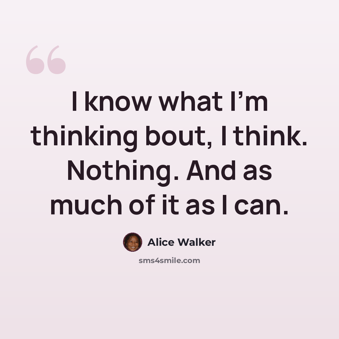 “I know what I'm thinking bout, I think. Nothing. And as much of it as I can.” quote by Alice Walker