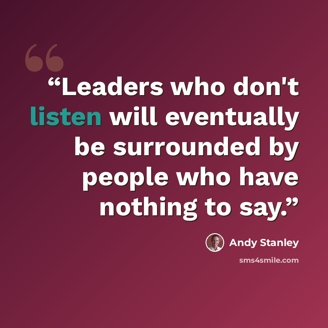 “Leaders who don't listen will eventually be surrounded by people who have nothing to say.” quote by Andy Stanley