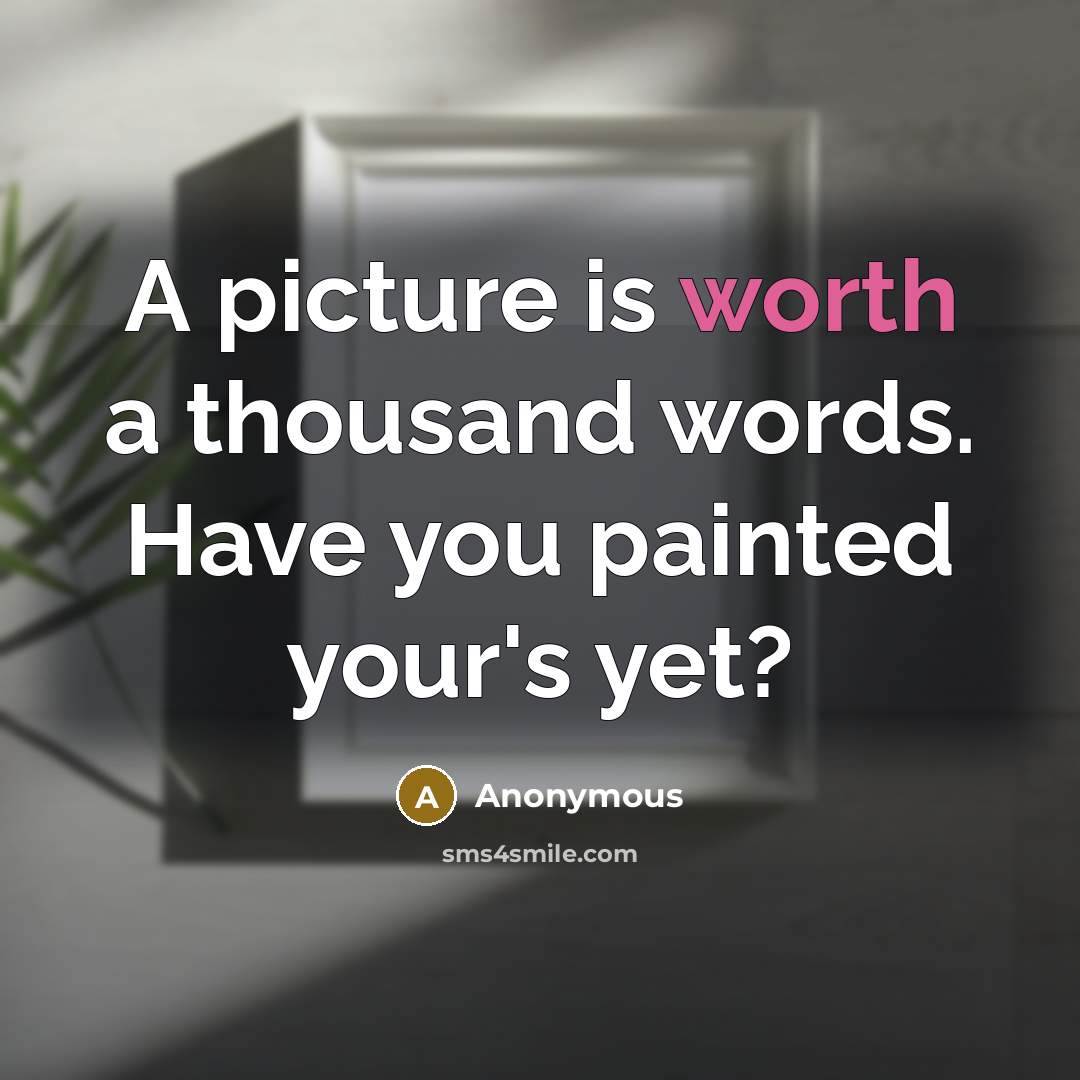 “A picture is worth a thousand words. Have you painted your's yet?” quote by Anonymous