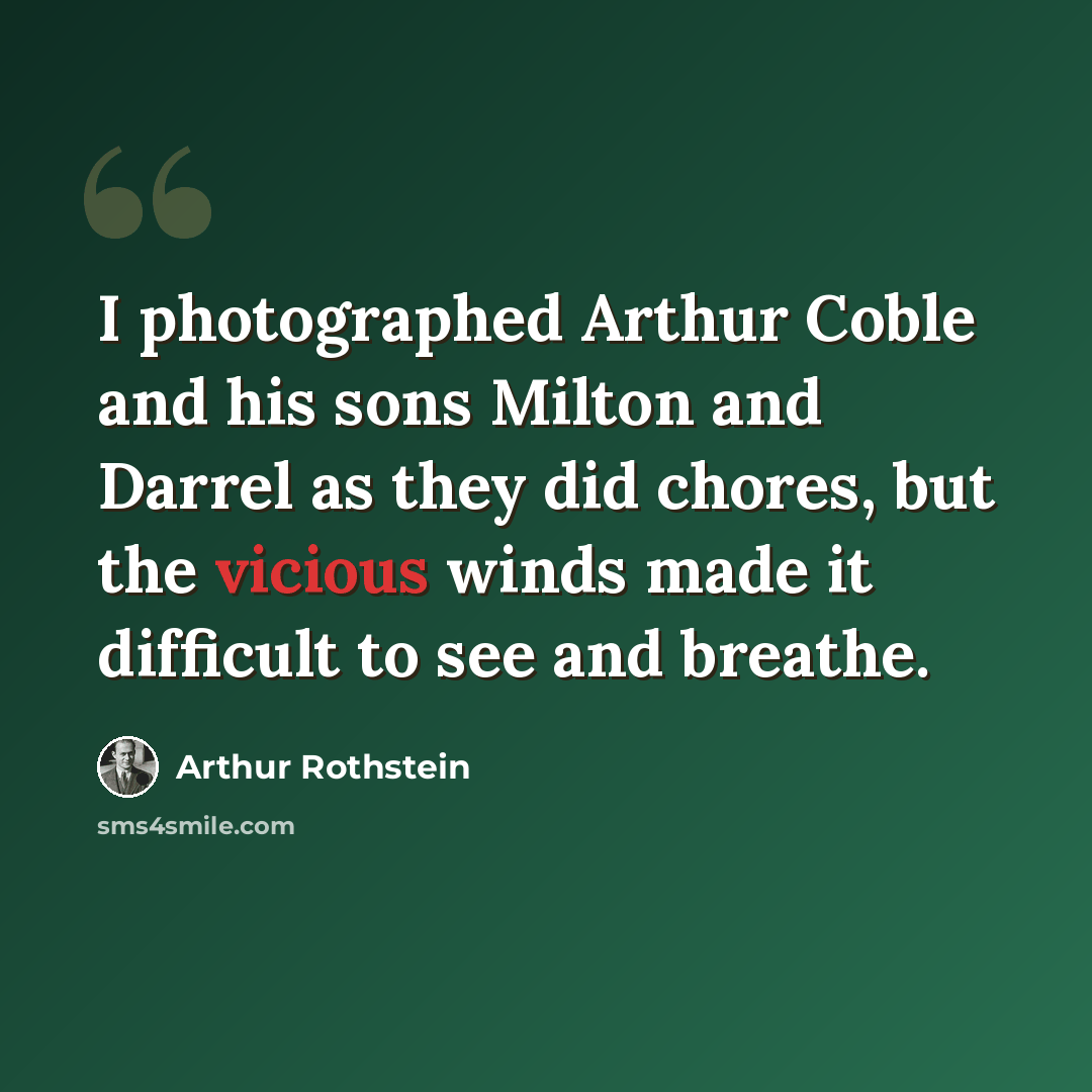 “I photographed Arthur Coble and his sons Milton and Darrel as they did chores, but the vicious winds made it difficult to see and breathe.” quote by Arthur Rothstein