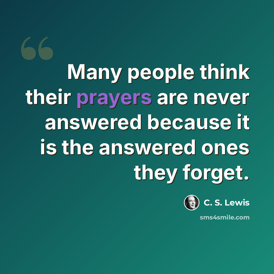 “Many people think their prayers are never answered because it is the answered ones they forget.” quote by C. S. Lewis