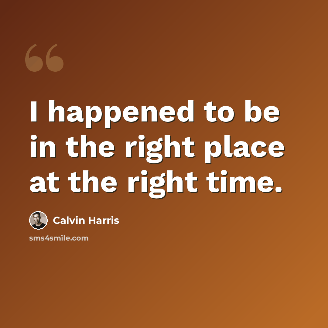 “I happened to be in the right place at the right time.” quote by Calvin Harris