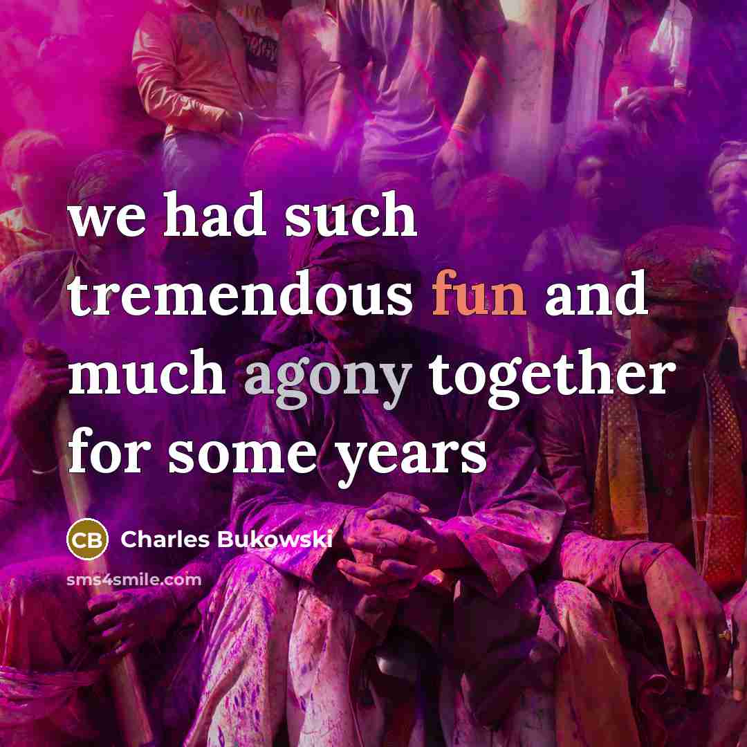 “we had such tremendous fun and much agony together for some years” quote by Charles Bukowski
