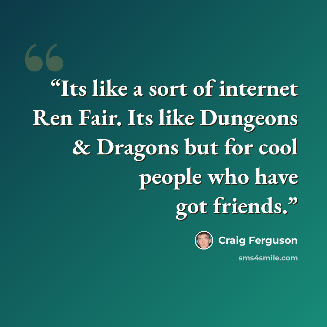 “Its like a sort of internet Ren Fair. Its like Dungeons & Dragons but for cool people who have got friends.” quote by Craig Ferguson