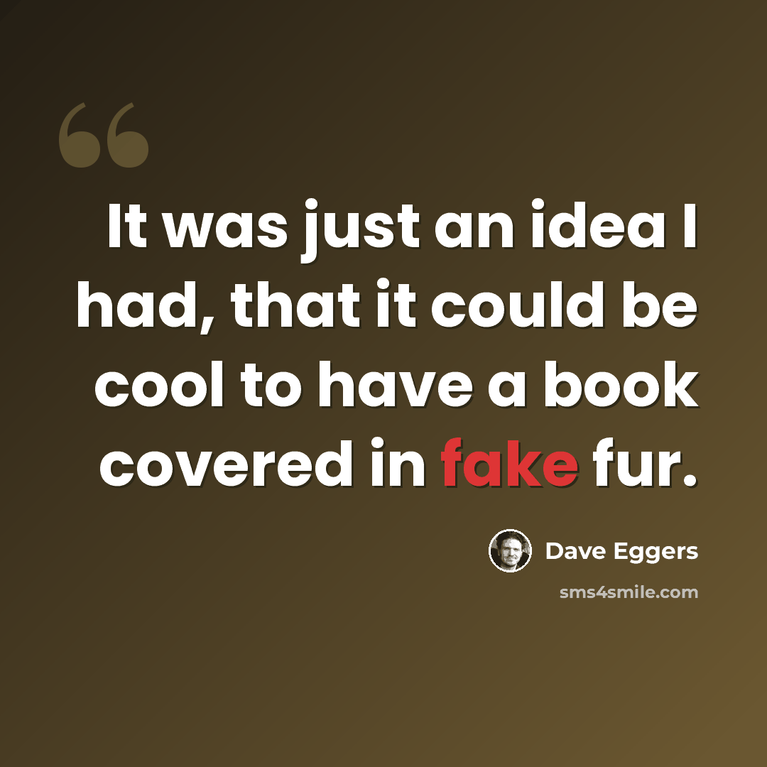 “It was just an idea I had, that it could be cool to have a book covered in fake fur.” quote by Dave Eggers