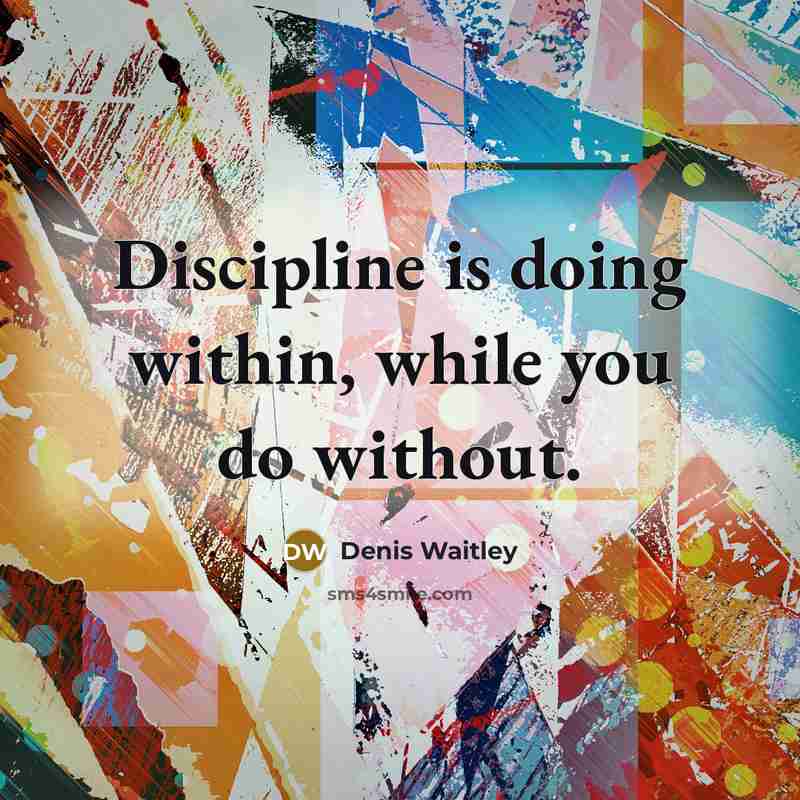 “Discipline is doing within, while you do without.” quote by Denis Waitley