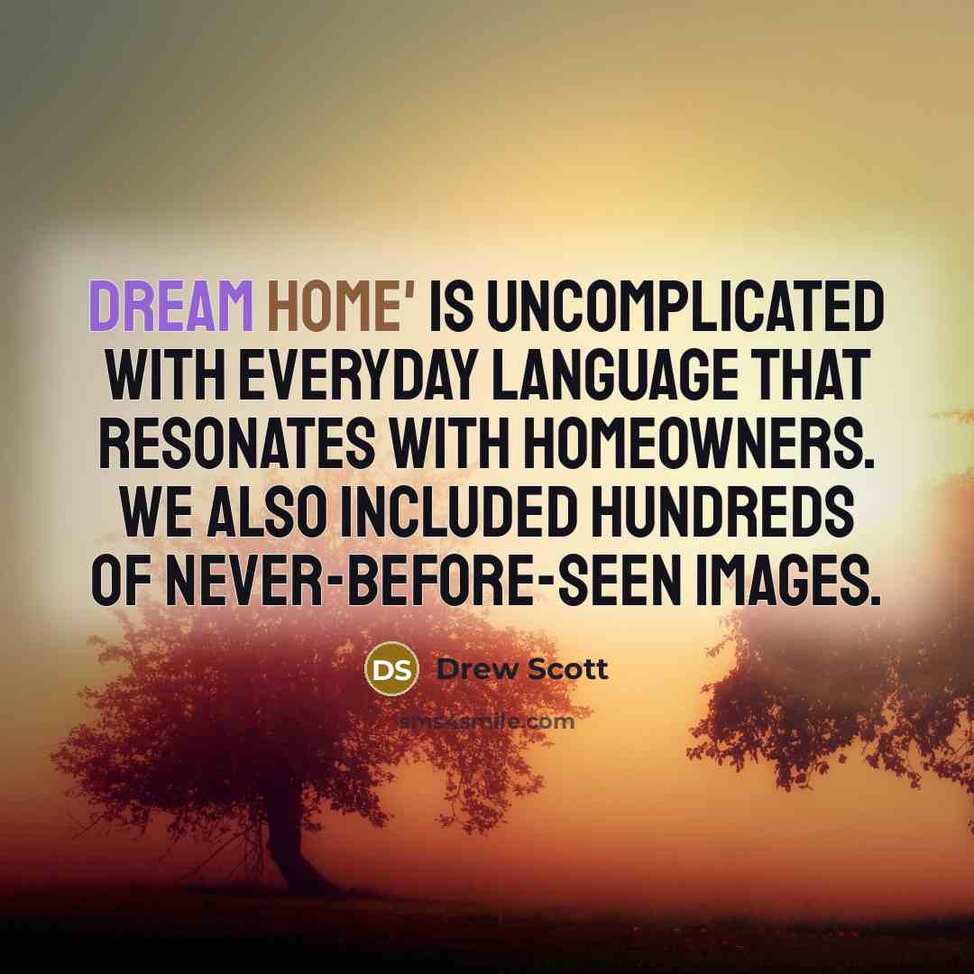 “Dream Home' is uncomplicated with everyday language that resonates with homeowners. We also included hundreds of never-before-seen images.” quote by Drew Scott