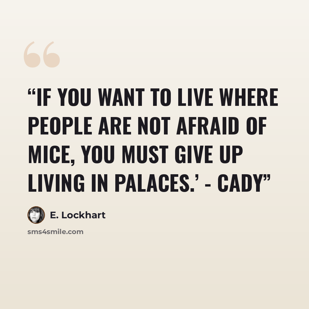 “If you want to live where people are not afraid of mice, you must give up living in palaces.’ - Cady” quote by E. Lockhart