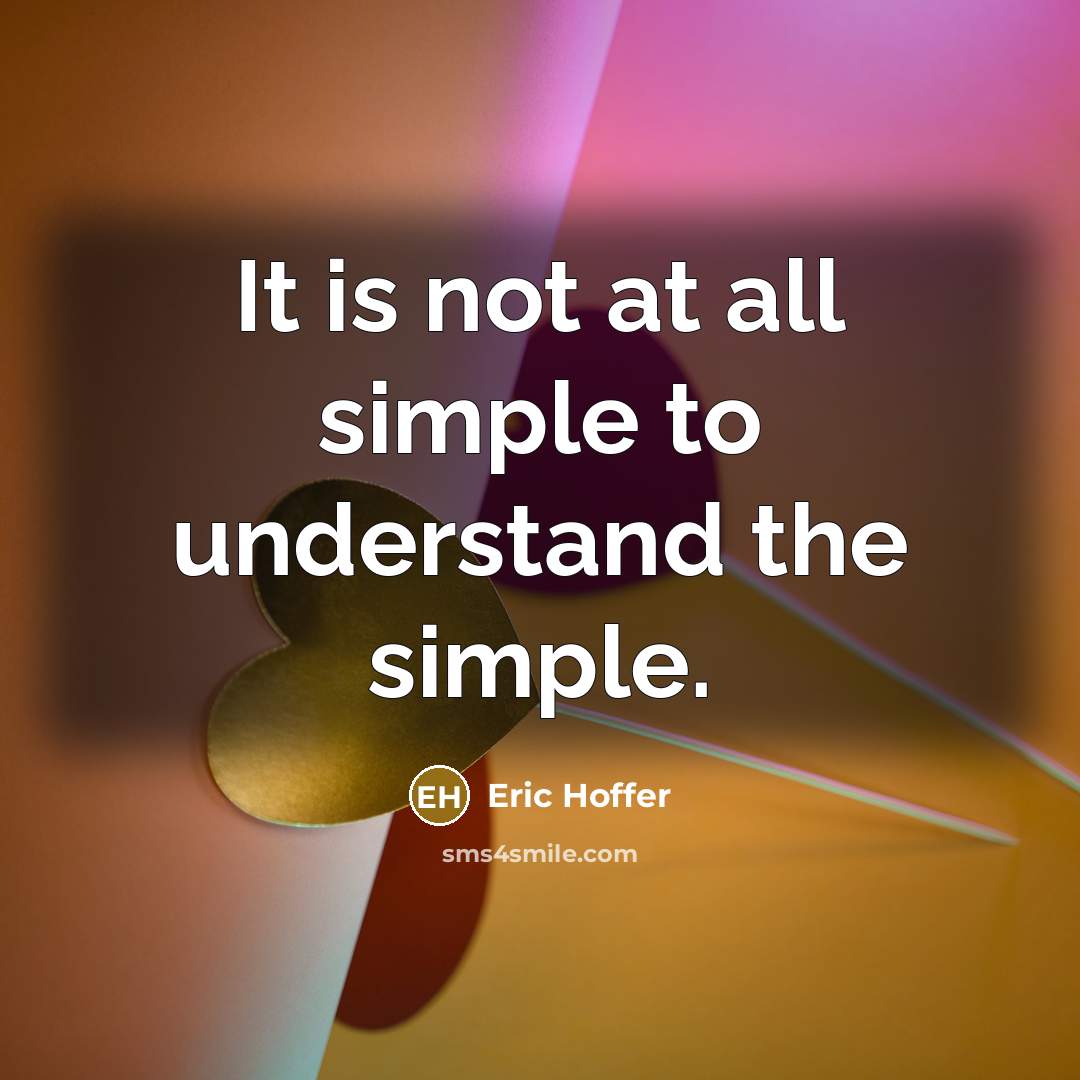“It is not at all simple to understand the simple.” quote by Eric Hoffer