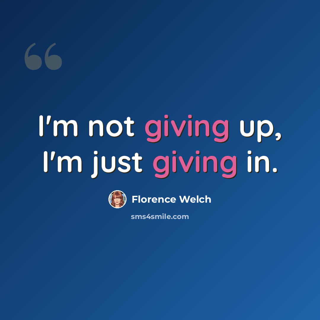 “I'm not giving up, I'm just giving in.” quote by Florence Welch