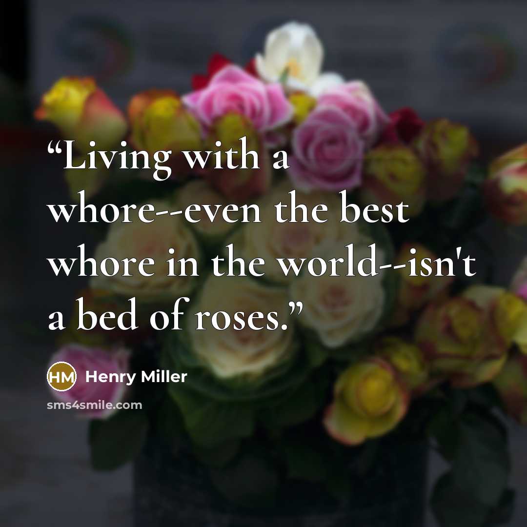 “Living with a whore--even the best whore in the world--isn't a bed of roses.” quote by Henry Miller